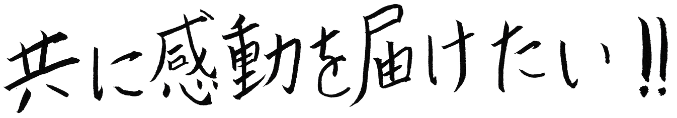 共に感動を届けたい！